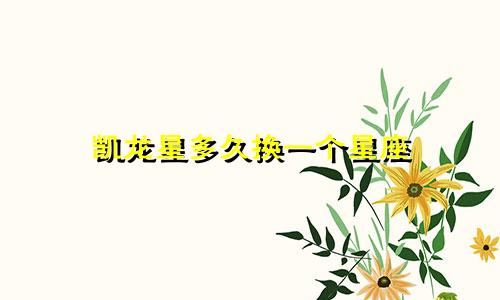 凯龙星多久换一个星座