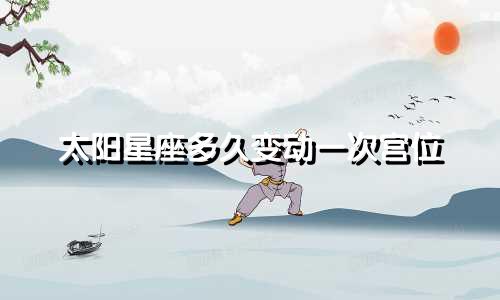 太阳星座多久变动一次宫位