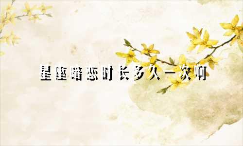 星座暗恋时长多久一次啊