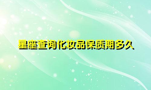 星座查询化妆品保质期多久
