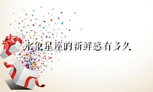 水象星座的新鲜感有多久