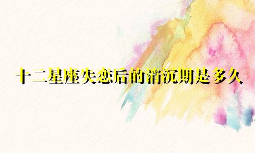 十二星座失恋后的消沉期是多久