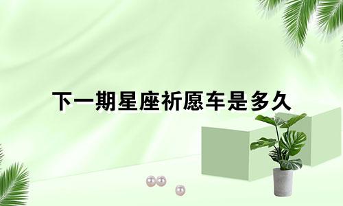 下一期星座祈愿车是多久