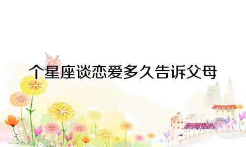 个星座谈恋爱多久告诉父母