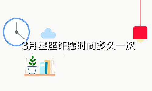 3月星座许愿时间多久一次