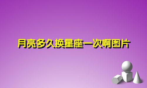 月亮多久换星座一次啊图片