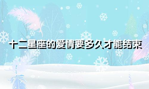 十二星座的爱情要多久才能结束