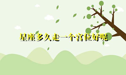 星座多久走一个宫位好呢