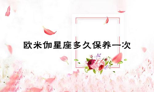 欧米伽星座多久保养一次