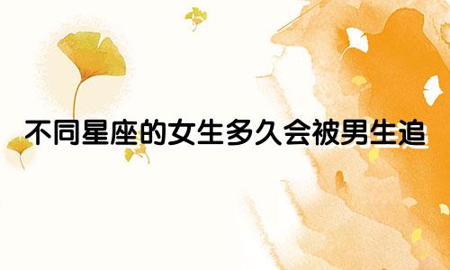 不同星座的女生多久会被男生追