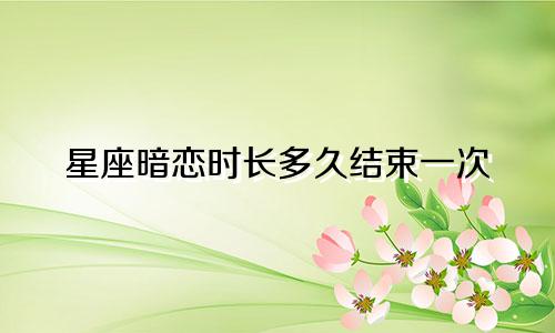 星座暗恋时长多久结束一次
