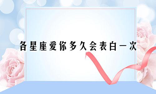 各星座爱你多久会表白一次