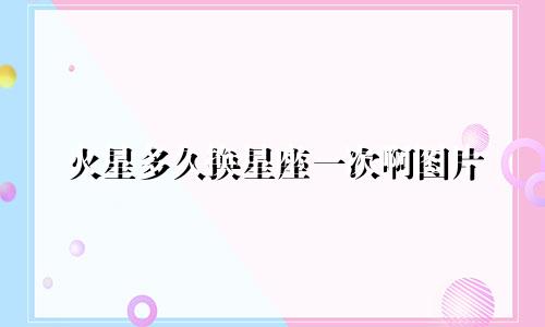 火星多久换星座一次啊图片