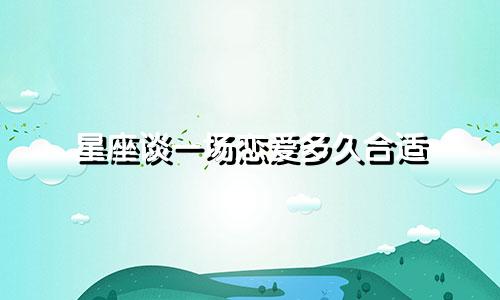 星座谈一场恋爱多久合适