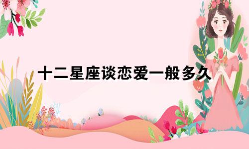 十二星座谈恋爱一般多久