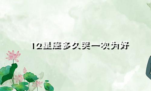 12星座多久哭一次为好