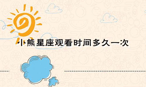 小熊星座观看时间多久一次