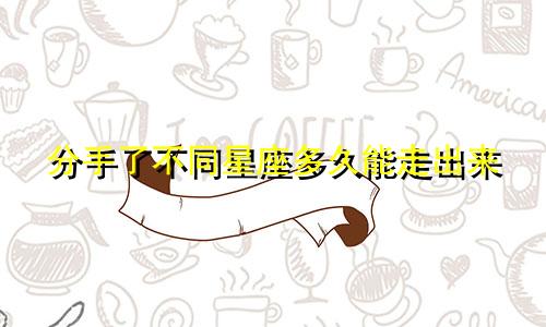 分手了不同星座多久能走出来