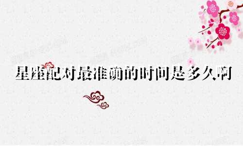 星座配对最准确的时间是多久啊