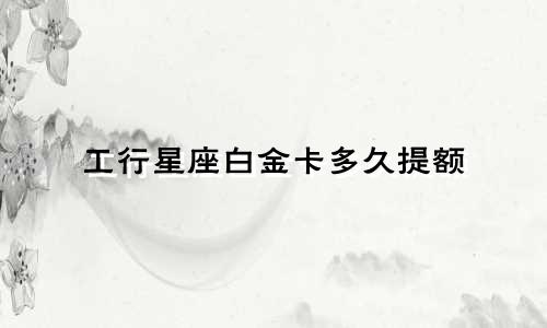 工行星座白金卡多久提额