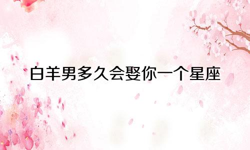 白羊男多久会娶你一个星座