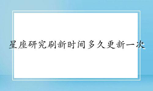 星座研究刷新时间多久更新一次