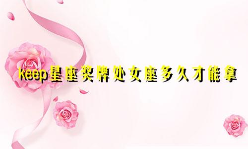 keep星座奖牌处女座多久才能拿