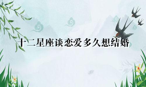 十二星座谈恋爱多久想结婚