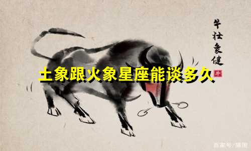 土象跟火象星座能谈多久