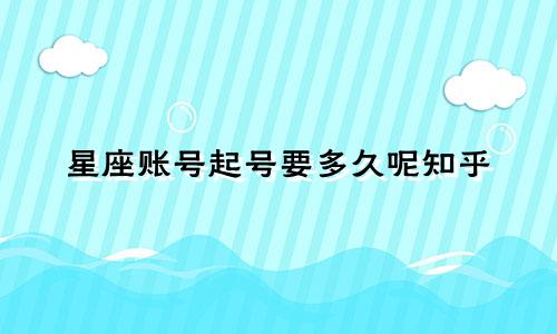 星座账号起号要多久呢知乎