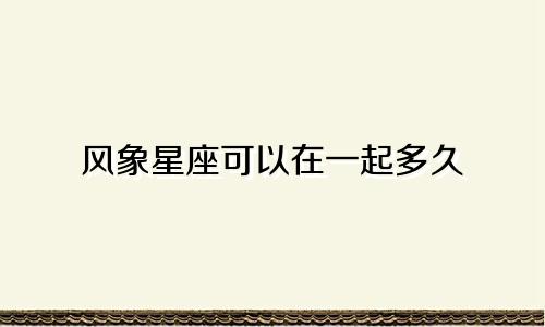 风象星座可以在一起多久