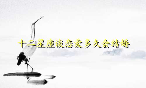 十二星座谈恋爱多久会结婚