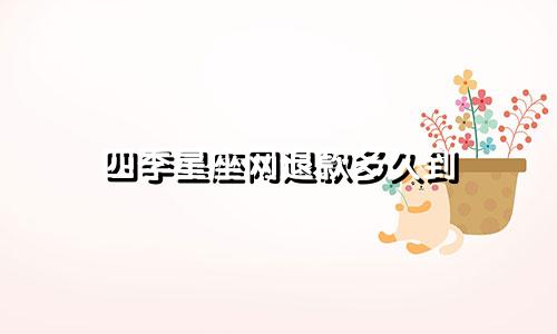 四季星座网退款多久到