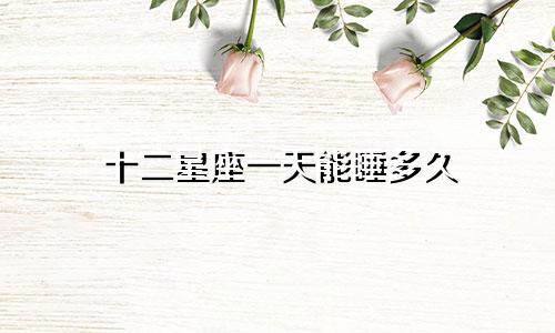 十二星座一天能睡多久