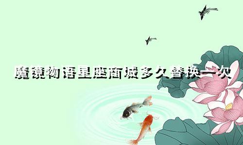 魔镜物语星座商城多久替换一次