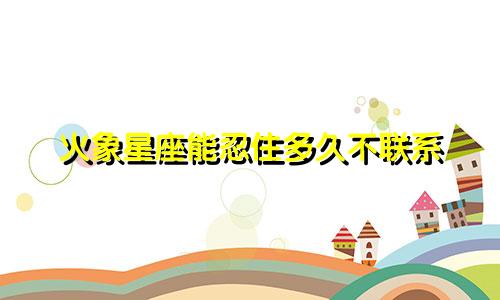 火象星座能忍住多久不联系