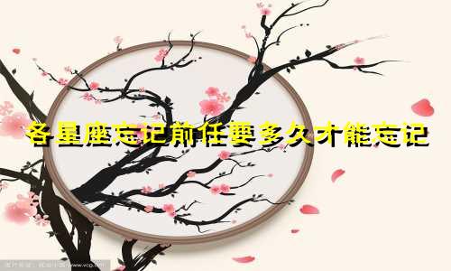 各星座忘记前任要多久才能忘记