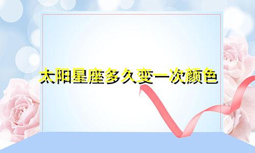 太阳星座多久变一次颜色