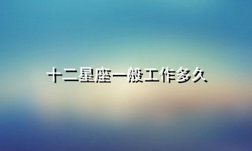 十二星座一般工作多久