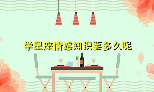 学星座情感知识要多久呢