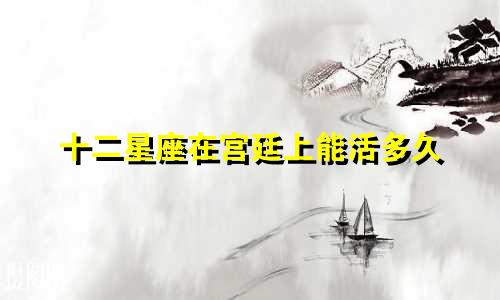 十二星座在宫廷上能活多久