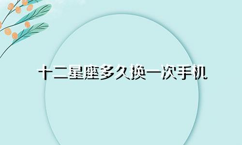 十二星座多久换一次手机