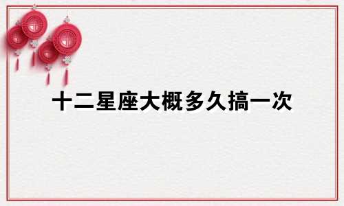 十二星座大概多久搞一次