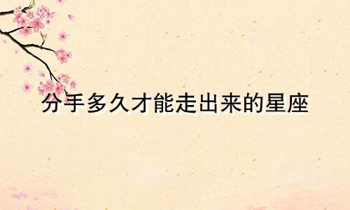 分手多久才能走出来的星座