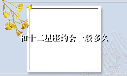和十二星座约会一般多久