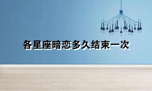 各星座暗恋多久结束一次