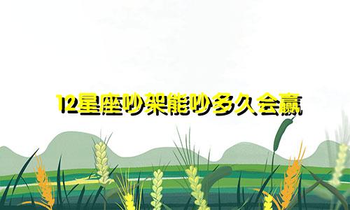 12星座吵架能吵多久会赢