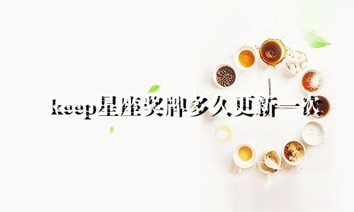 keep星座奖牌多久更新一次