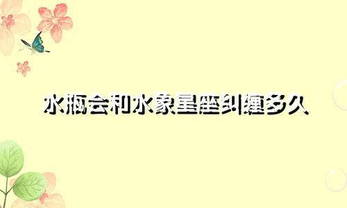 水瓶会和水象星座纠缠多久