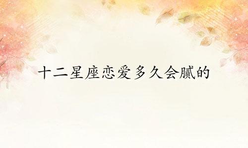 十二星座恋爱多久会腻的